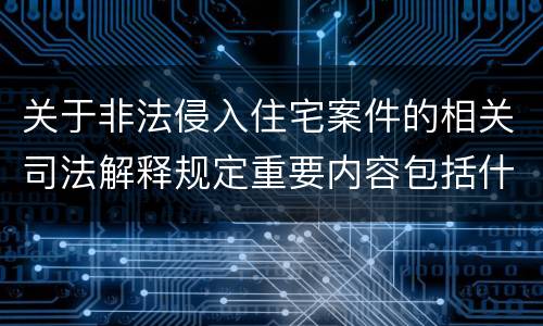 关于非法侵入住宅案件的相关司法解释规定重要内容包括什么