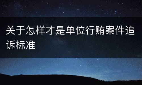 关于怎样才是单位行贿案件追诉标准