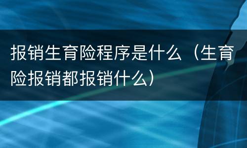 报销生育险程序是什么（生育险报销都报销什么）