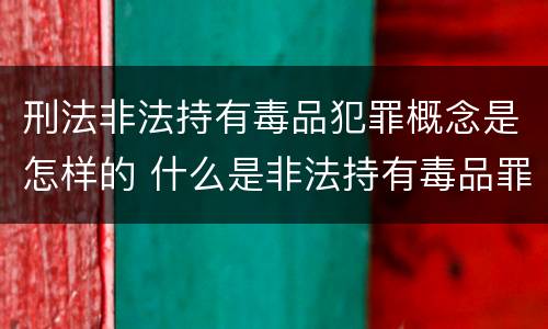 刑法非法持有毒品犯罪概念是怎样的 什么是非法持有毒品罪