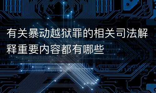 有关暴动越狱罪的相关司法解释重要内容都有哪些