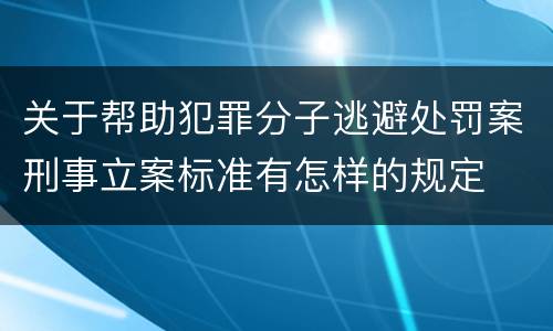 关于帮助犯罪分子逃避处罚案刑事立案标准有怎样的规定