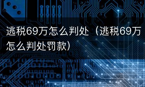 逃税69万怎么判处（逃税69万怎么判处罚款）