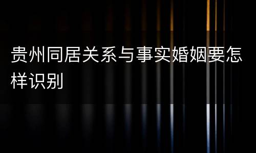 贵州同居关系与事实婚姻要怎样识别