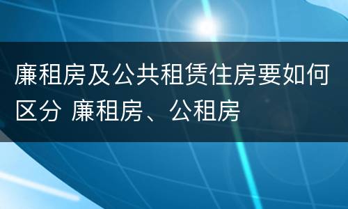 廉租房及公共租赁住房要如何区分 廉租房、公租房