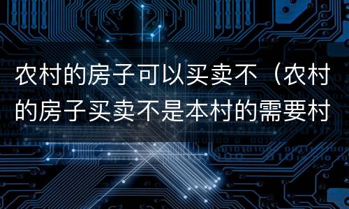 农村的房子可以买卖不（农村的房子买卖不是本村的需要村委会出具什么证明）