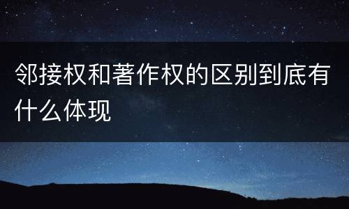 邻接权和著作权的区别到底有什么体现