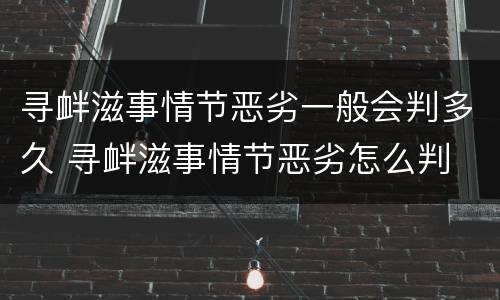 寻衅滋事情节恶劣一般会判多久 寻衅滋事情节恶劣怎么判