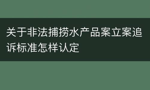 关于非法捕捞水产品案立案追诉标准怎样认定