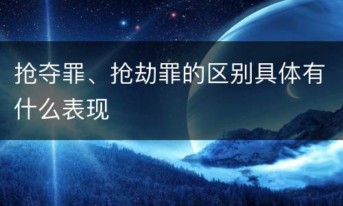 抢夺罪、抢劫罪的区别具体有什么表现