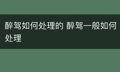 醉驾如何处理的 醉驾一般如何处理