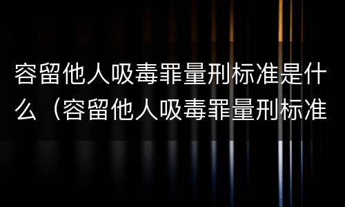 容留他人吸毒罪量刑标准是什么（容留他人吸毒罪量刑标准是什么）