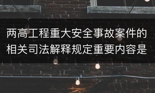 两高工程重大安全事故案件的相关司法解释规定重要内容是什么