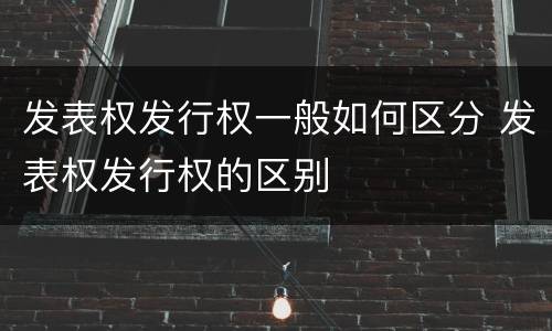 发表权发行权一般如何区分 发表权发行权的区别