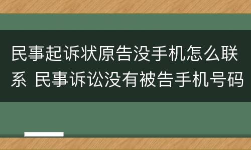 民事起诉状原告没手机怎么联系 民事诉讼没有被告手机号码怎么办