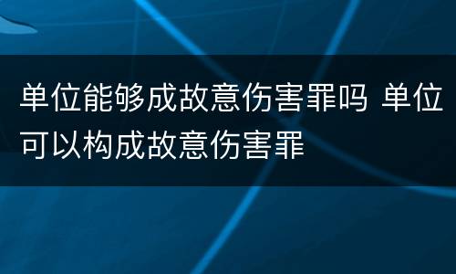 单位能够成故意伤害罪吗 单位可以构成故意伤害罪