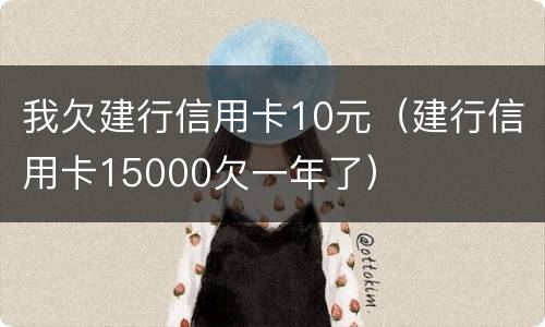 我欠建行信用卡10元（建行信用卡15000欠一年了）