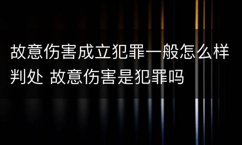 故意伤害成立犯罪一般怎么样判处 故意伤害是犯罪吗