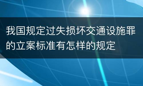 我国规定过失损坏交通设施罪的立案标准有怎样的规定