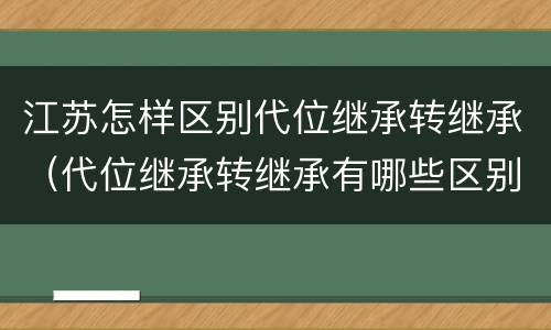 江苏怎样区别代位继承转继承（代位继承转继承有哪些区别）