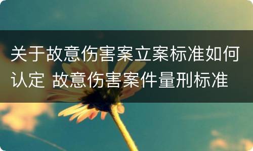 关于故意伤害案立案标准如何认定 故意伤害案件量刑标准