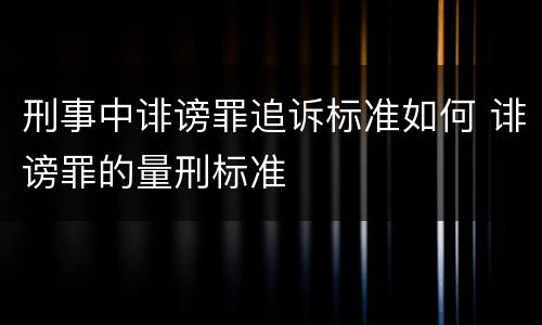 刑事中诽谤罪追诉标准如何 诽谤罪的量刑标准