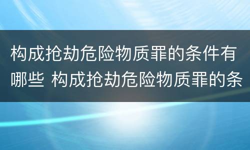 构成抢劫危险物质罪的条件有哪些 构成抢劫危险物质罪的条件有哪些内容