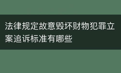 法律规定故意毁坏财物犯罪立案追诉标准有哪些