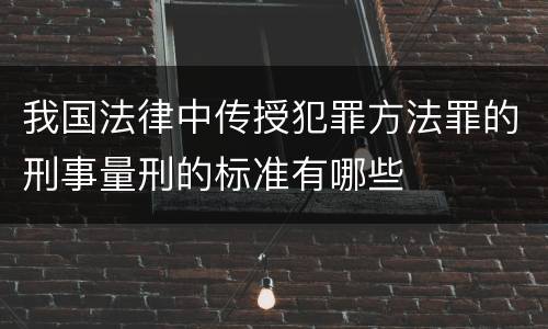 我国法律中传授犯罪方法罪的刑事量刑的标准有哪些