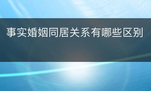 事实婚姻同居关系有哪些区别