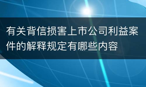 有关背信损害上市公司利益案件的解释规定有哪些内容