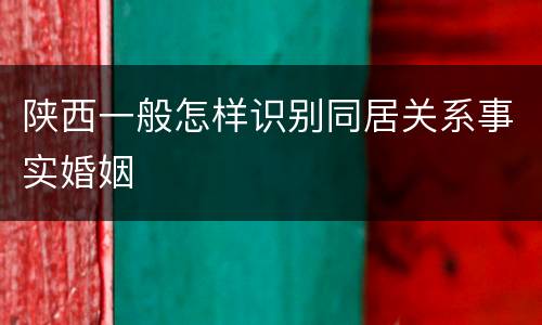 陕西一般怎样识别同居关系事实婚姻