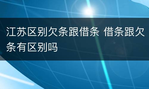 江苏区别欠条跟借条 借条跟欠条有区别吗