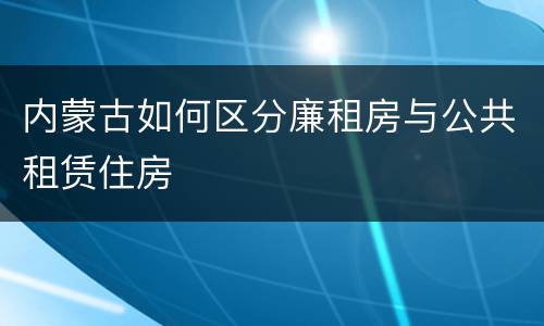 内蒙古如何区分廉租房与公共租赁住房