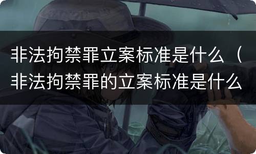 非法拘禁罪立案标准是什么（非法拘禁罪的立案标准是什么?）