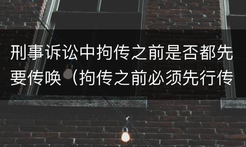 刑事诉讼中拘传之前是否都先要传唤（拘传之前必须先行传唤）