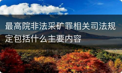 最高院非法采矿罪相关司法规定包括什么主要内容