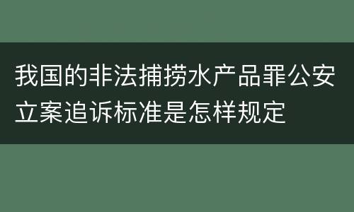 我国的非法捕捞水产品罪公安立案追诉标准是怎样规定