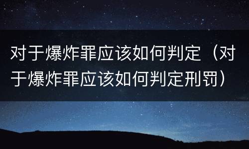 对于爆炸罪应该如何判定（对于爆炸罪应该如何判定刑罚）