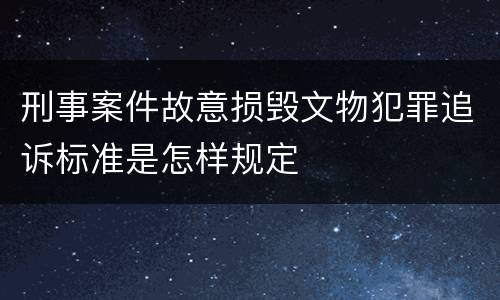 刑事案件故意损毁文物犯罪追诉标准是怎样规定