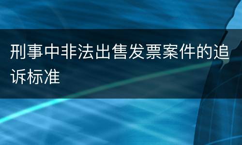 刑事中非法出售发票案件的追诉标准