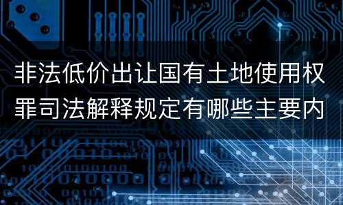 非法低价出让国有土地使用权罪司法解释规定有哪些主要内容