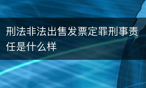 刑法非法出售发票定罪刑事责任是什么样