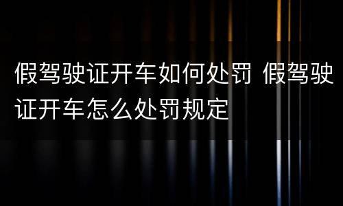 假驾驶证开车如何处罚 假驾驶证开车怎么处罚规定