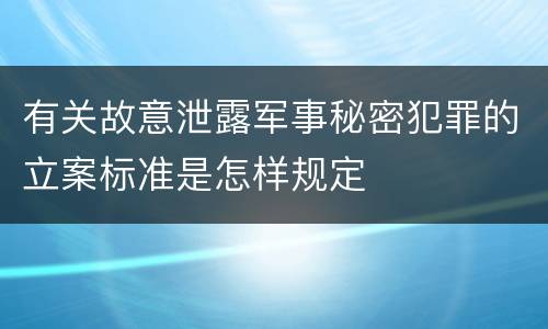 有关故意泄露军事秘密犯罪的立案标准是怎样规定