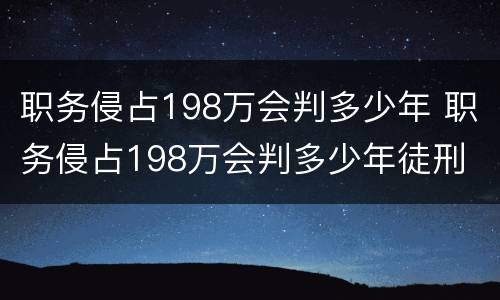 职务侵占198万会判多少年 职务侵占198万会判多少年徒刑