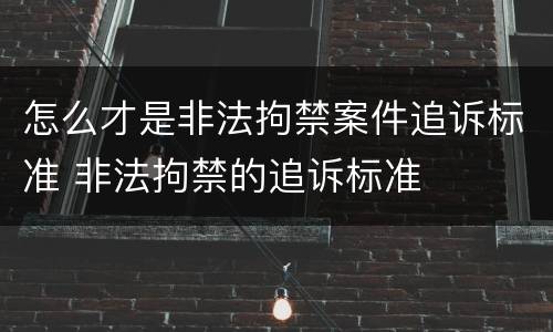 怎么才是非法拘禁案件追诉标准 非法拘禁的追诉标准