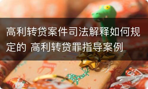 高利转贷案件司法解释如何规定的 高利转贷罪指导案例