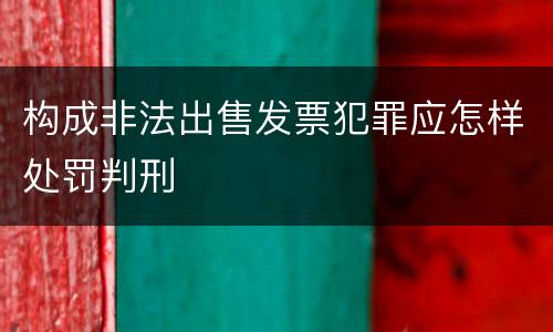 构成非法出售发票犯罪应怎样处罚判刑