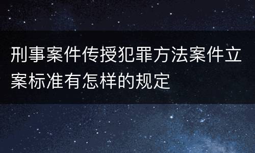 刑事案件传授犯罪方法案件立案标准有怎样的规定